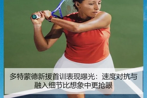 多特蒙德新援首训表现曝光：速度对抗与融入细节比想象中更抢眼